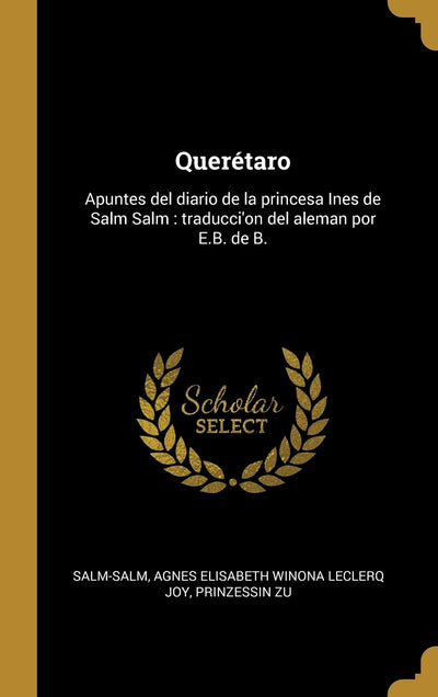 Querétaro: Apuntes del diario de la princesa Ines de Salm Salm: traducci'on del aleman por E.B. de B. (Spanish Edition)