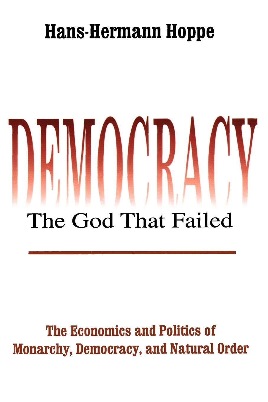Democracy - The God That Failed: The Economics and Politics of Monarchy, Democracy and Natural Order (Perspectives on Democratic Practice)