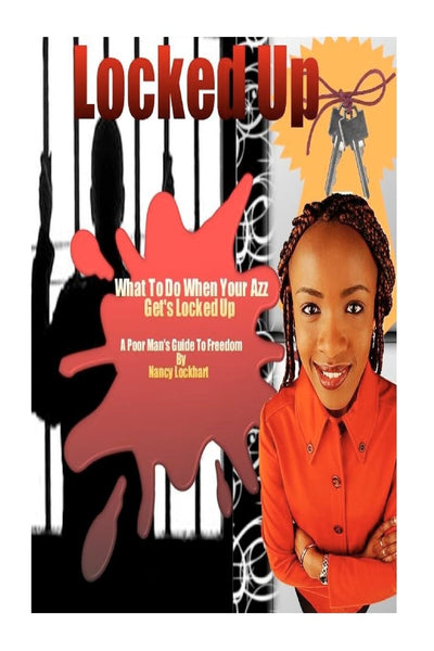 Locked Up - What To Do When Your AZZ Gets Locked Up: The Poor Man's Guide To Freedom