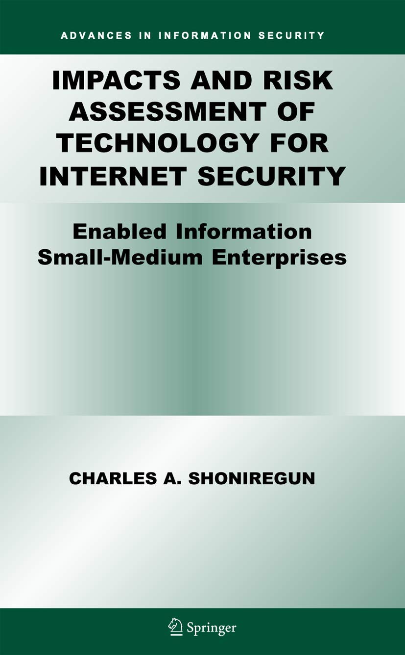 Impacts and Risk Assessment of Technology for Internet Security: Enabled Information Small-Medium Enterprises (TEISMES) (Advances in Information Security, 17)