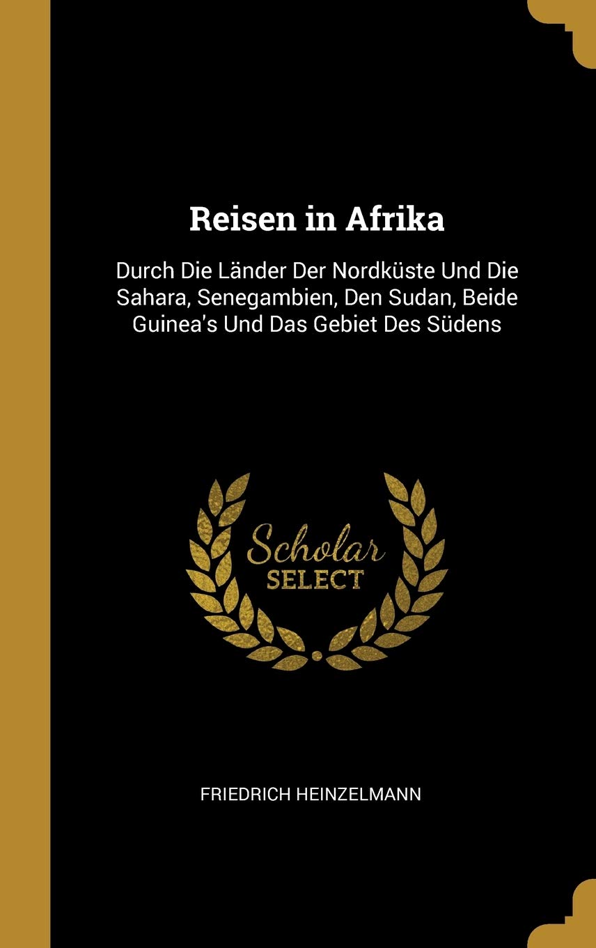 Reisen in Afrika: Durch Die Lnder Der Nordkste Und Die Sahara, Senegambien, Den Sudan, Beide Guinea's Und Das Gebiet Des Sdens (German Edition)