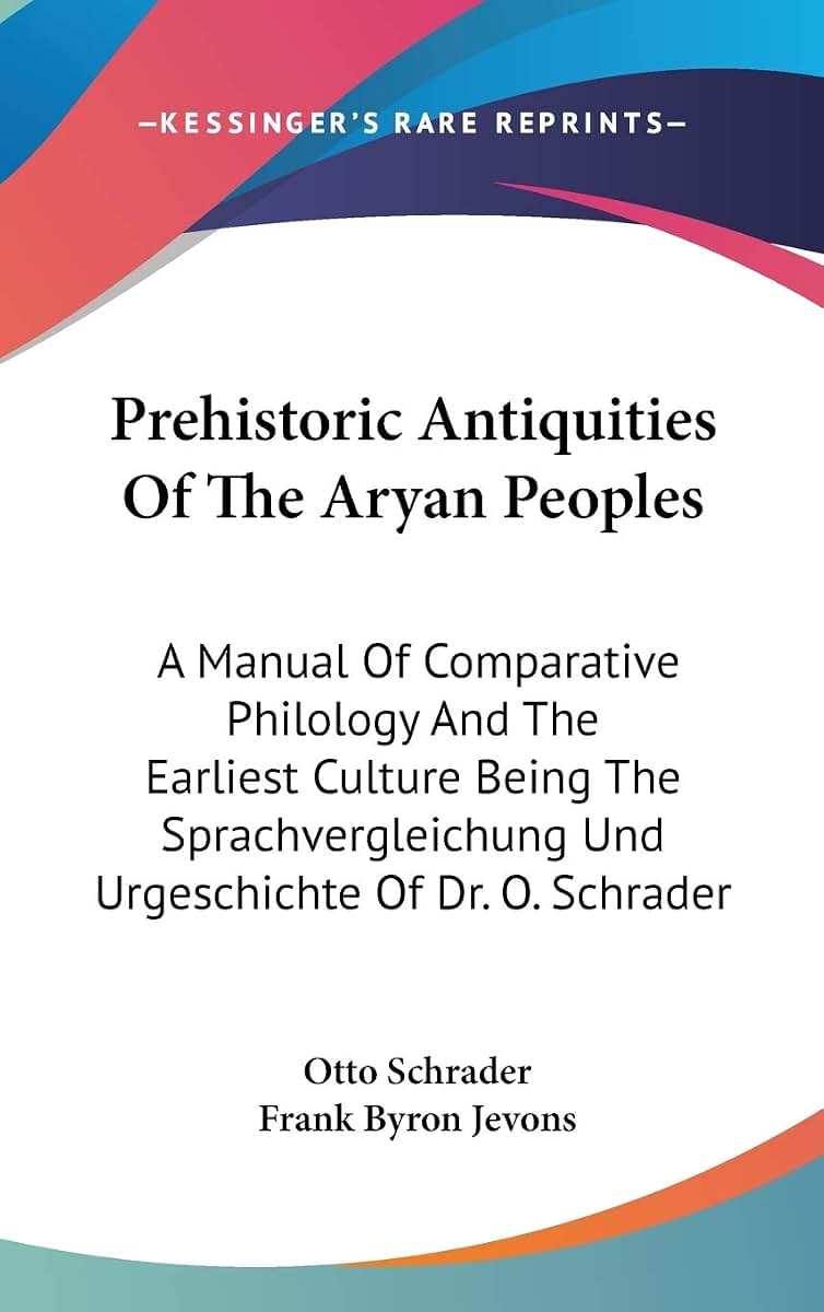 Prehistoric Antiquities Of The Aryan Peoples: A Manual Of Comparative Philology And The Earliest Culture Being The Sprachvergleichung Und Urgeschichte Of Dr. O. Schrader