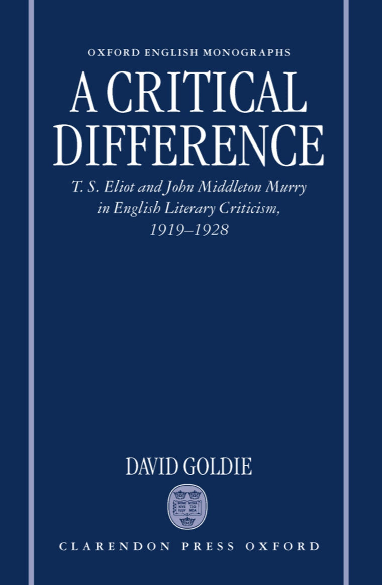 A Critical Difference: T. S. Eliot and John Middleton Murry in English Literary Criticism, 1919-1928 (Oxford English Monographs)