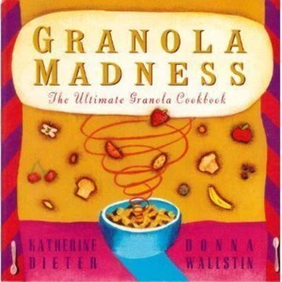 Granola Madness: The Ultimate Granola Cookbook