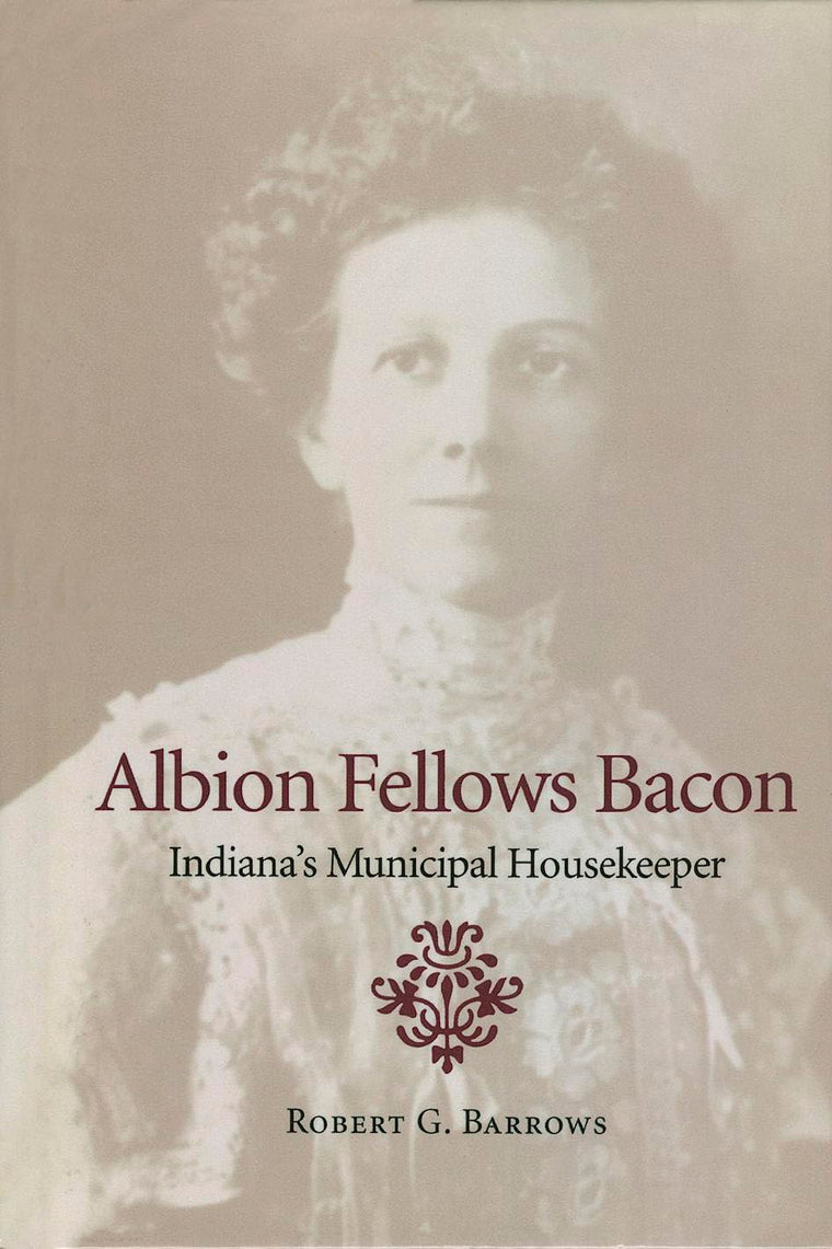 Albion Fellows Bacon: Indiana's Municipal Housekeeper (Midwestern History and Culture)