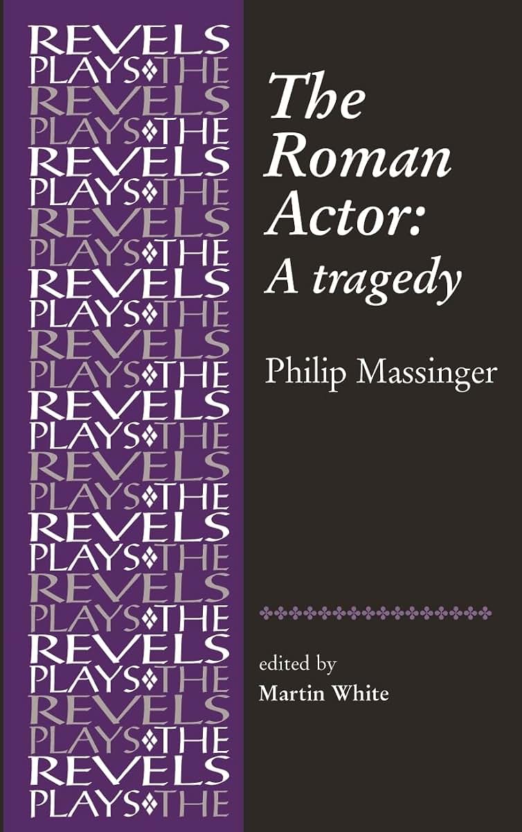 The Roman Actor: By Philip Massinger (The Revels Plays)