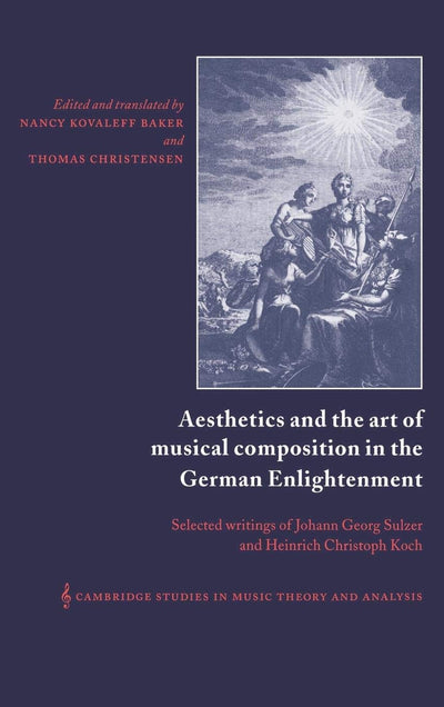 Aesthetics and the Art of Musical Composition in the German Enlightenment: Selected Writings of Johann Georg Sulzer and Heinrich Christoph Koch ... Music Theory and Analysis, Series Number 7)