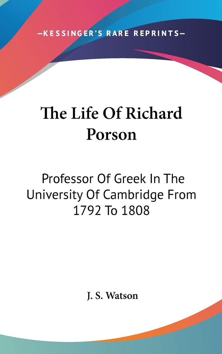 The Life Of Richard Porson: Professor Of Greek In The University Of Cambridge From 1792 To 1808