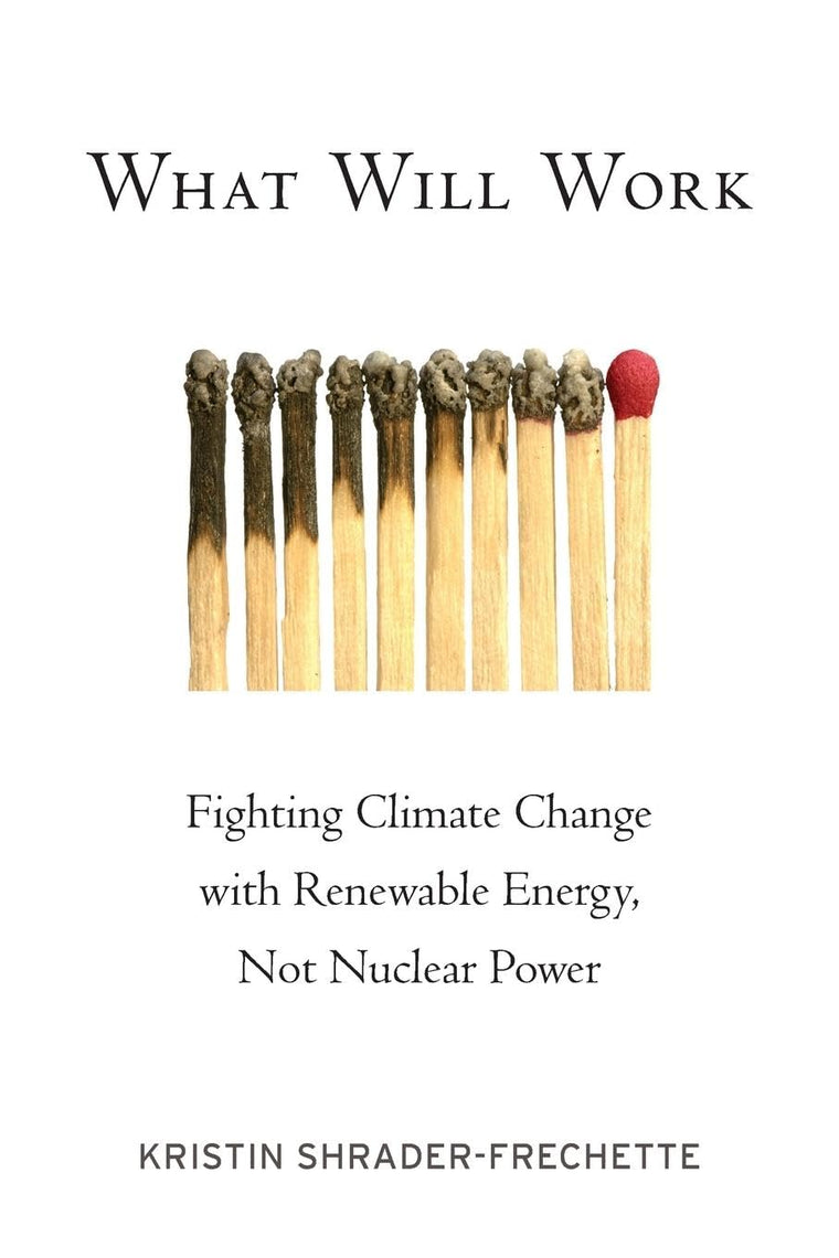 What Will Work: Fighting Climate Change with Renewable Energy, Not Nuclear Power (Environmental Ethics and Science Policy Series)