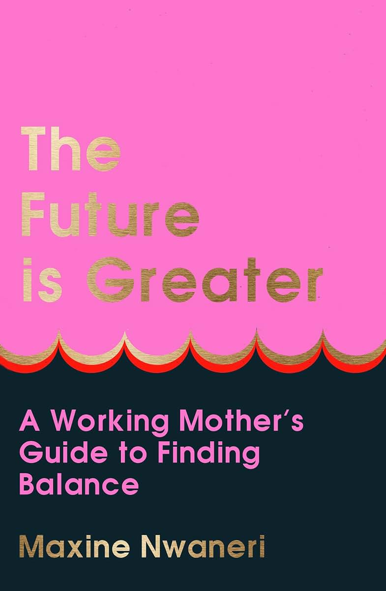 The Future Is Greater: The new parenting guide for every working mum - learn how to prioritise yourself and your career and feel less overwhelmed with tips from a successful life coach in 2024