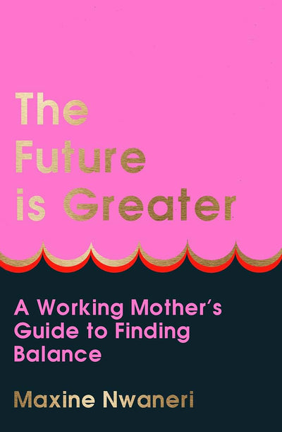 The Future Is Greater: The new parenting guide for every working mum - learn how to prioritise yourself and your career and feel less overwhelmed with tips from a successful life coach in 2024