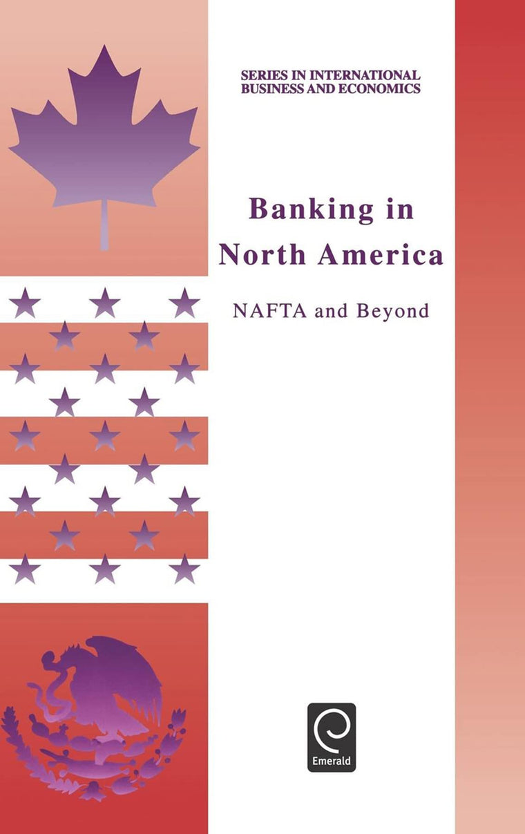 Banking in North America: NAFTA and Beyond (Series in International Business and Economics, 12)
