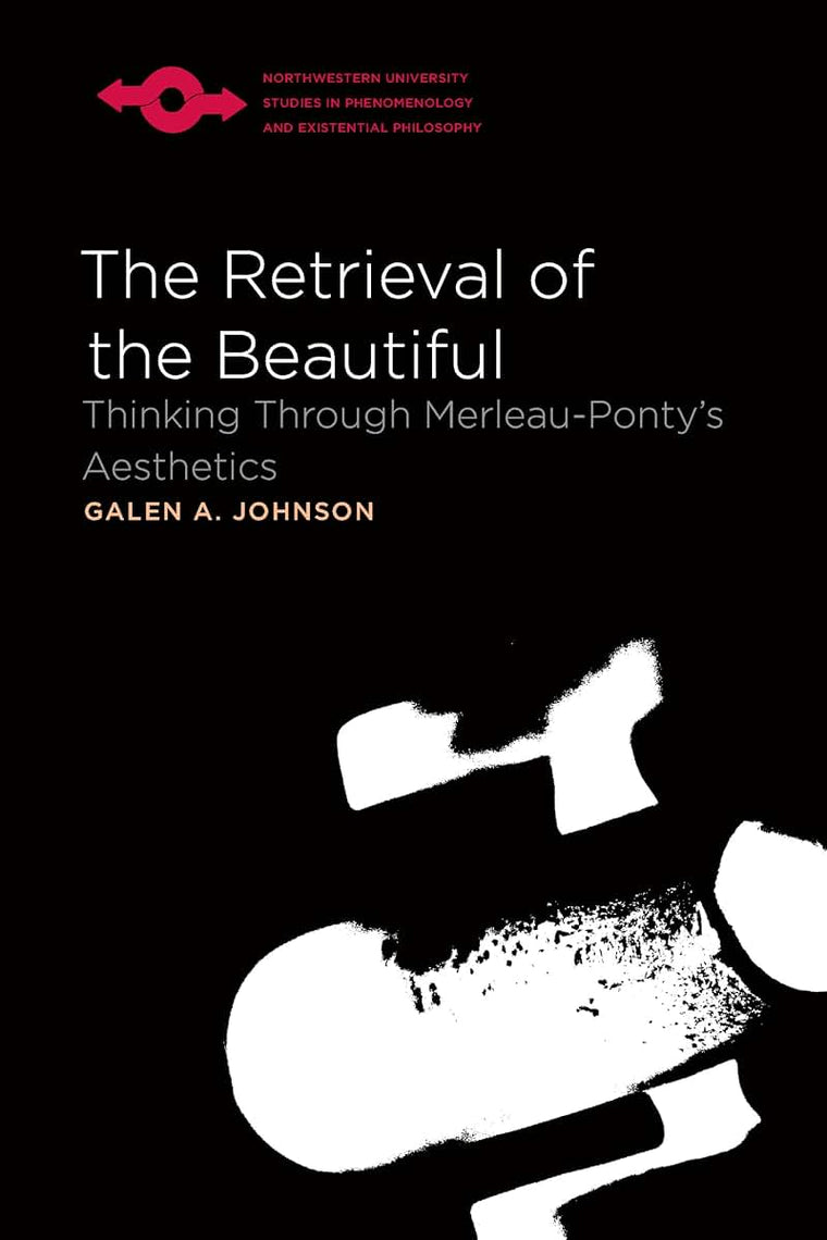 The Retrieval of the Beautiful: Thinking Through Merleau-Pontys Aesthetics (Studies in Phenomenology and Existential Philosophy)
