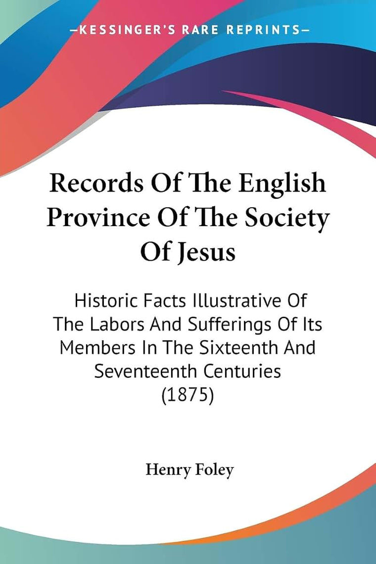 Records Of The English Province Of The Society Of Jesus: Historic Facts Illustrative Of The Labors And Sufferings Of Its Members In The Sixteenth And Seventeenth Centuries (1875)