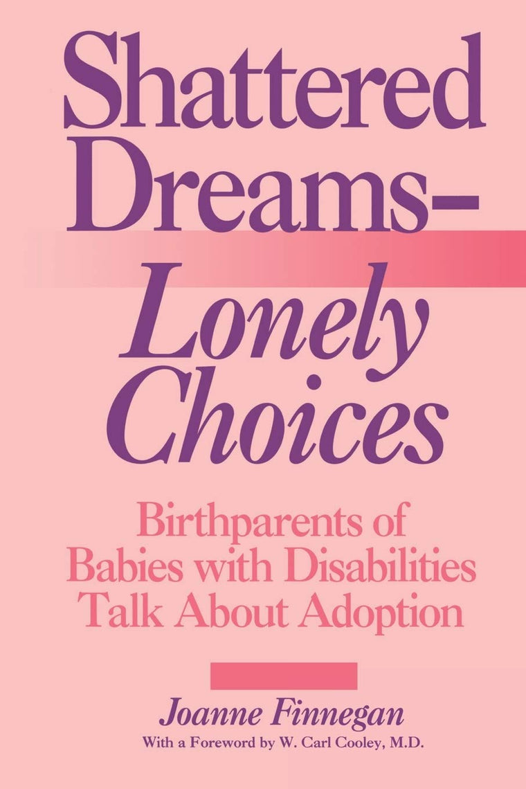 Shattered Dreams-Lonely Choices: Birthparents of Babies with Disabilities Talk About Adoption
