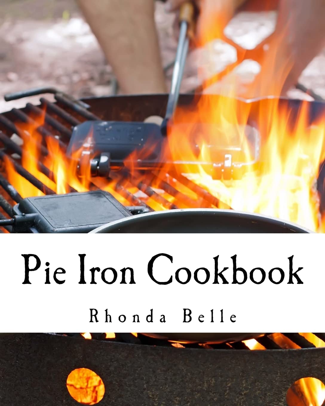Pie Iron Cookbook: 60 #Delish Pie Iron Recipes for Cooking in the Great Outdoors (60 Super Recipes)