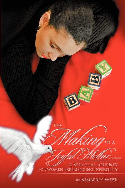 The Making of a Joyful Mother Workbook: A SPIRITUAL JOURNEY FOR WOMEN EXPERIENCING INFERTILITY