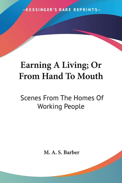 Earning A Living; Or From Hand To Mouth: Scenes From The Homes Of Working People