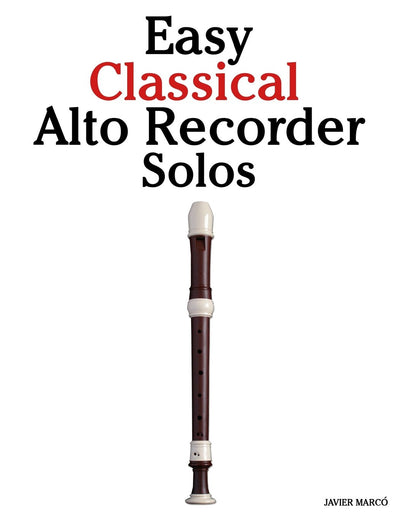 Easy Classical Alto Recorder Solos: Featuring music of Bach, Mozart, Beethoven, Wagner and others.