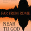 Far From Rome Near To God