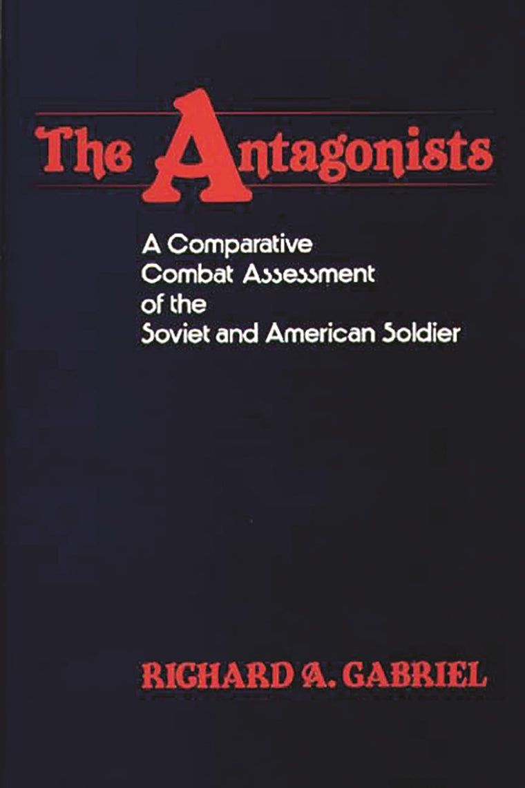 The Antagonists: A Comparative Combat Assessment of the Soviet and American Soldier (Contributions in Military Studies)
