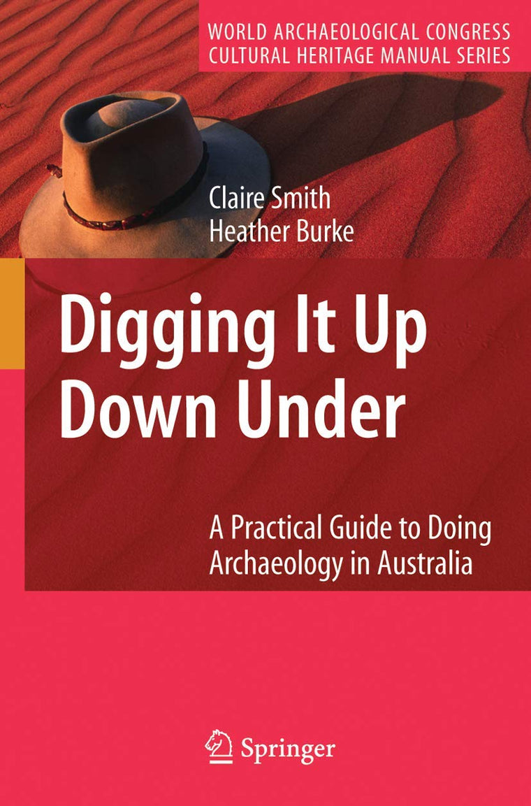 Digging It Up Down Under: A Practical Guide to Doing Archaeology in Australia (World Archaeological Congress Cultural Heritage Manual Series)