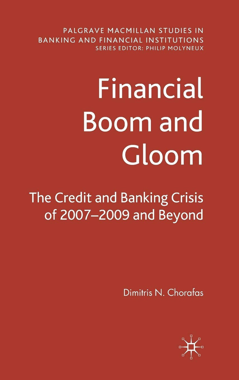 Financial Boom and Gloom: The Credit and Banking Crisis of 2007-2009 and Beyond (Palgrave Macmillan Studies in Banking and Financial Institutions)