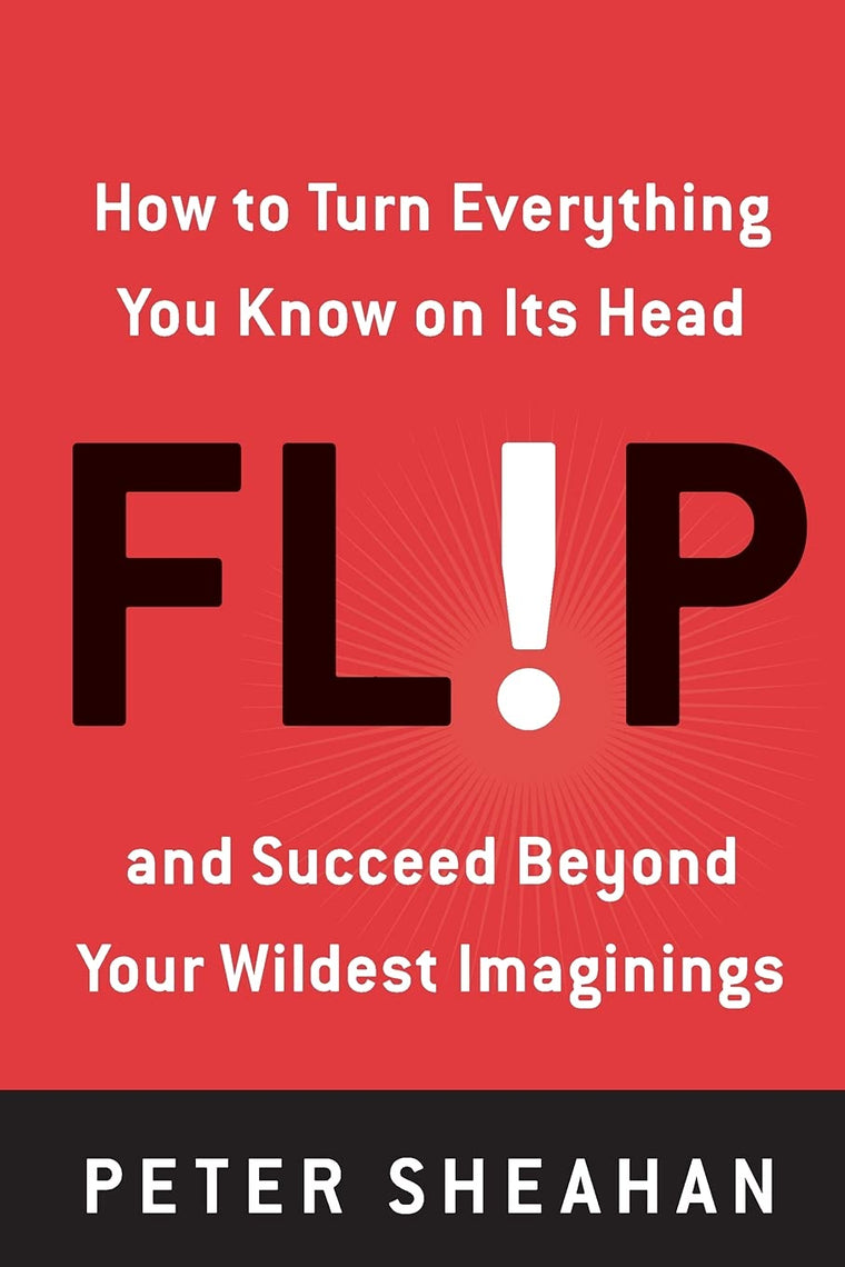 Flip: How to Turn Everything You Know on Its Head--and Succe