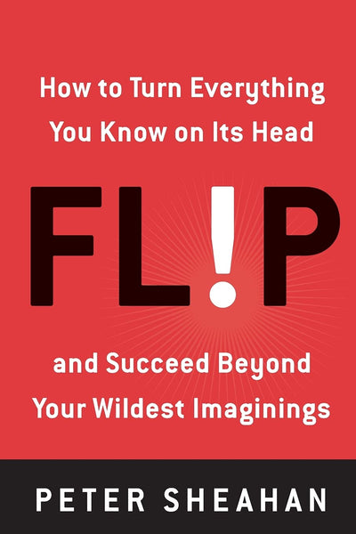 Flip: How to Turn Everything You Know on Its Head--and Succeed Beyond Your Wildest Imaginings