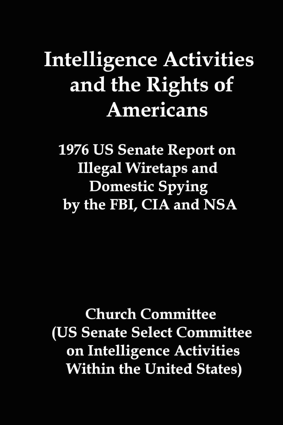 Intelligence Activities and the Rights of Americans: 1976 Us Senate Report on Illegal Wiretaps and Domestic Spying by the FBI, CIA and Nsa