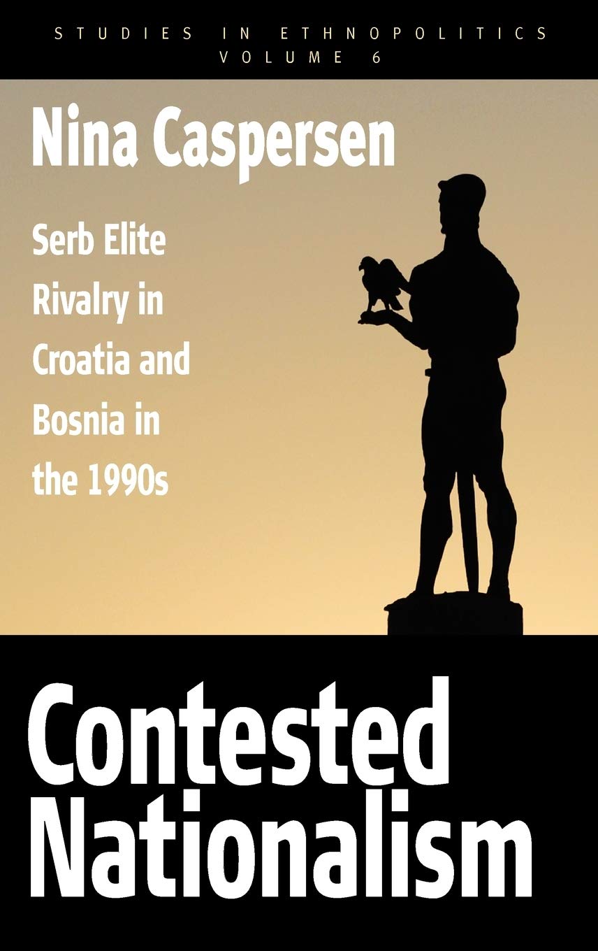 Contested Nationalism: Serb Elite Rivalry in Croatia and Bosnia in the 1990s (Ethnopolitics, 6)