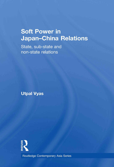 Soft Power in Japan-China Relations: State, sub-state and non-state relations (Routledge Contemporary Asia Series)