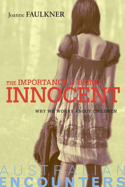 The Importance of Being Innocent: Why We Worry About Children (Australian Encounters)