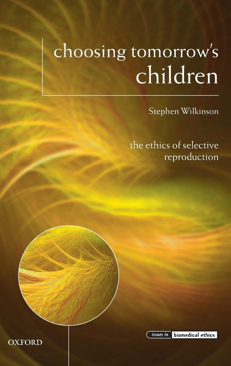 Choosing Tomorrow's Children: The Ethics of Selective Reproduction (Issues in Biomedical Ethics)