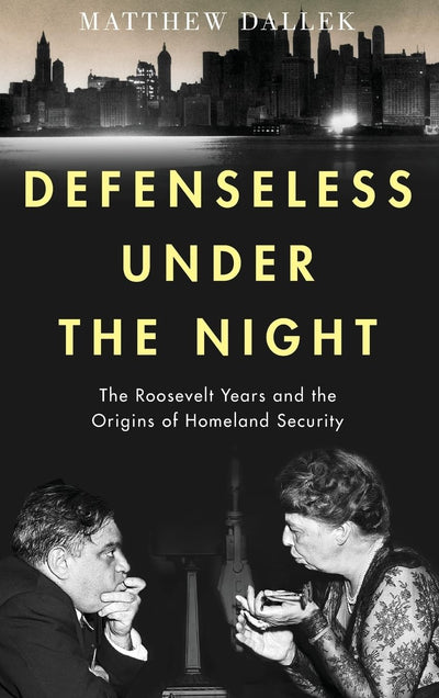Defenseless Under the Night: The Roosevelt Years and the Origins of Homeland Security
