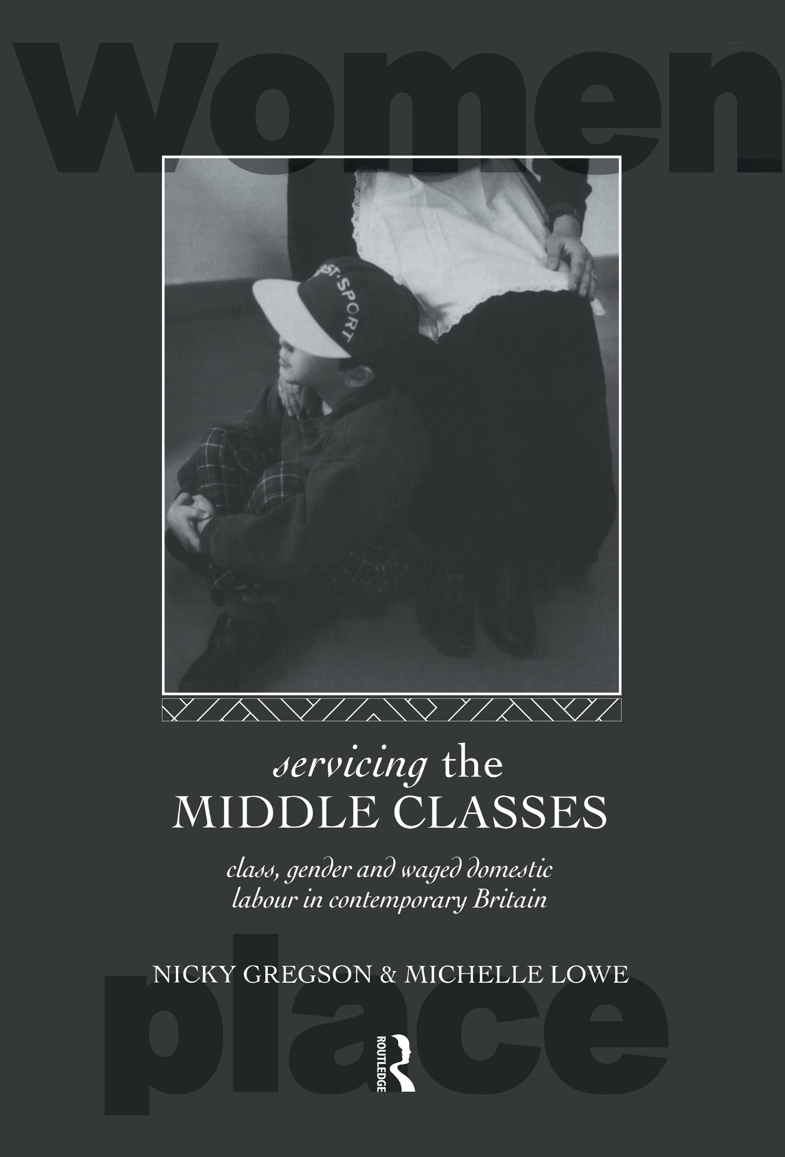 Servicing the Middle Classes: Class, Gender and Waged Domestic Work in Contemporary Britain (Routledge International Studies of Women and Place)