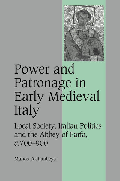 Power and Patronage in Early Medieval Italy: Local Society, Italian Politics and the Abbey of Farfa, c.700-900 (Cambridge Studies in Medieval Life and Thought: Fourth Series, Series Number 70)