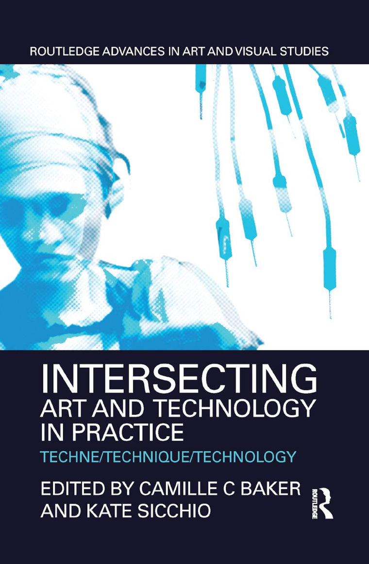 Intersecting Art and Technology in Practice: Techne/Technique/Technology (Routledge Advances in Art and Visual Studies)