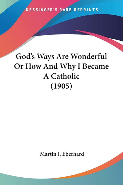 God's Ways Are Wonderful Or How And Why I Became A Catholic (1905)