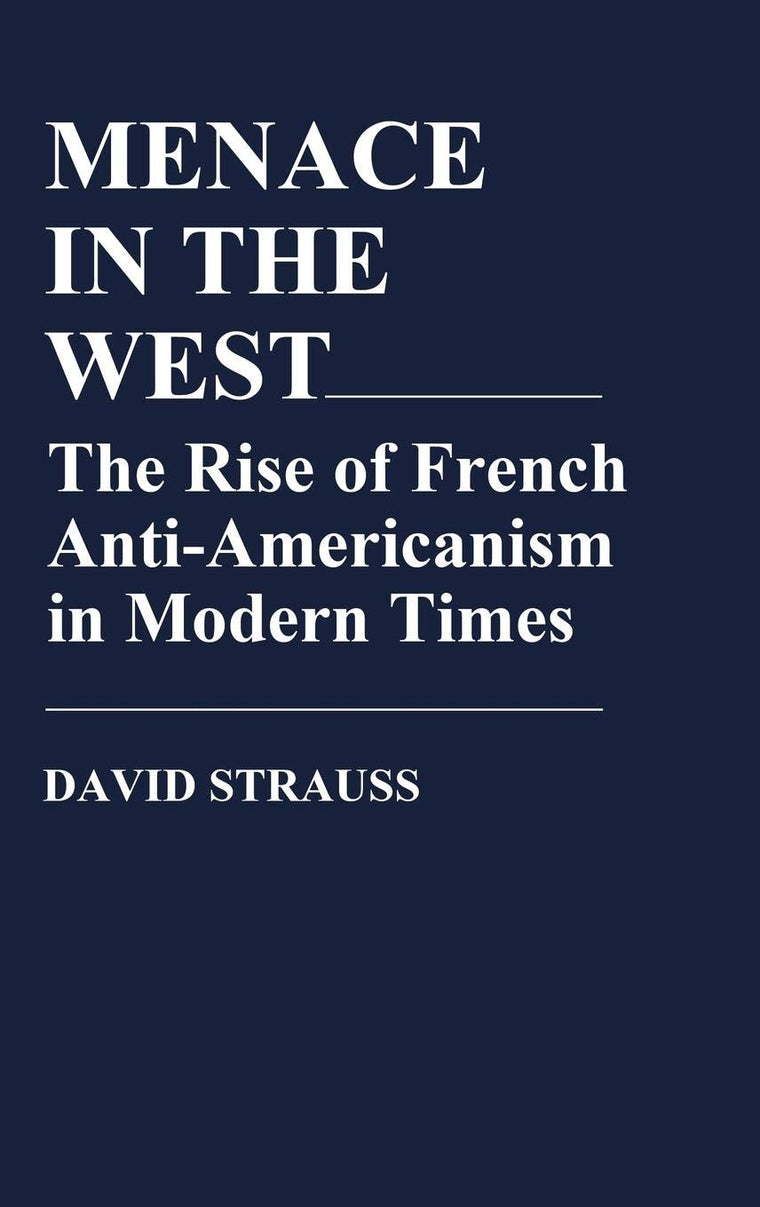 Menace in the West: The Rise of French Anti-Americanism in Modern Times (Contributions in American Studies)