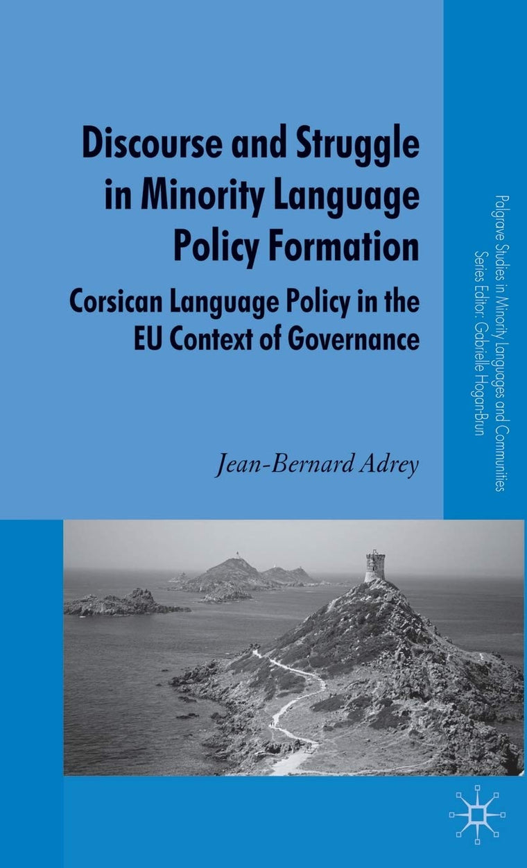 Discourse and Struggle in Minority Language Policy Formation: Corsican Language Policy in the EU Context of Governance (Palgrave Studies in Minority Languages and Communities)