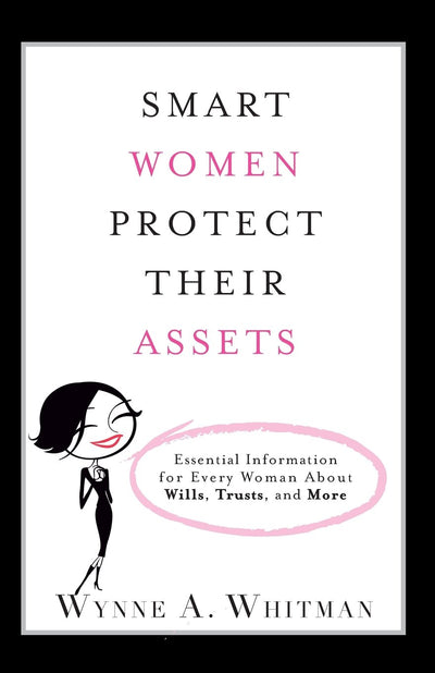 Smart Women Protect Their Assets: Essential Information for Every Woman About Wills, Trusts, and More
