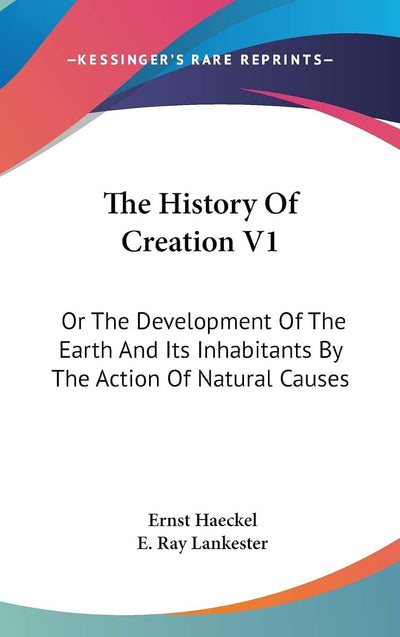 The History Of Creation V1: Or The Development Of The Earth And Its Inhabitants By The Action Of Natural Causes
