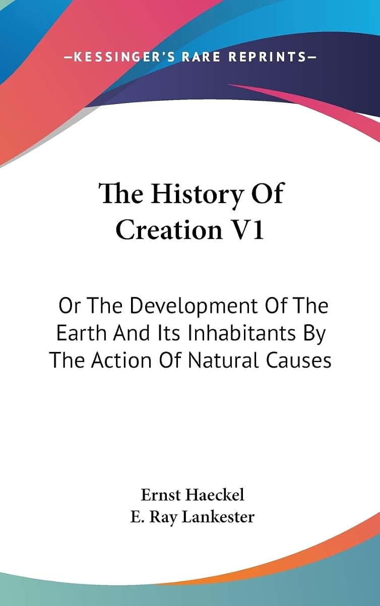 The History Of Creation V1: Or The Development Of The Earth And Its Inhabitants By The Action Of Natural Causes