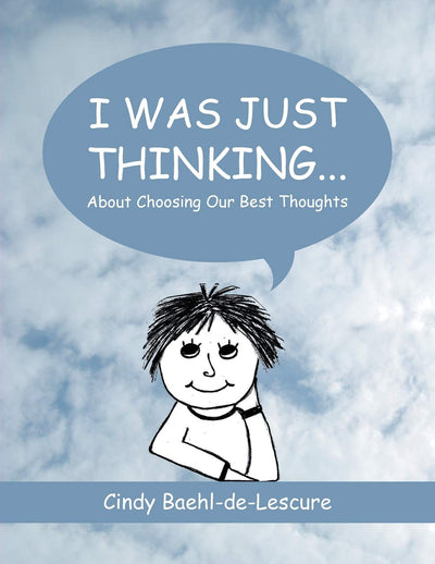 I Was Just Thinking . . .: About Choosing Our Best Thoughts