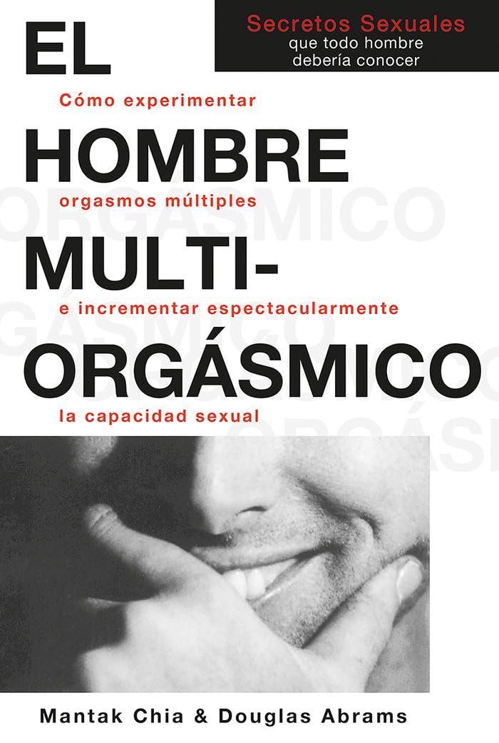 El hombre multiorgásmico: Cómo experimentar orgasmos múltiples e incrementar espectacularmente la capacidad sexual (Spanish Edition)