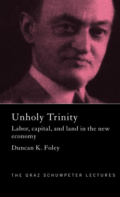 Unholy Trinity: Labor, Capital and Land in the New Economy (The Graz Schumpeter Lectures)