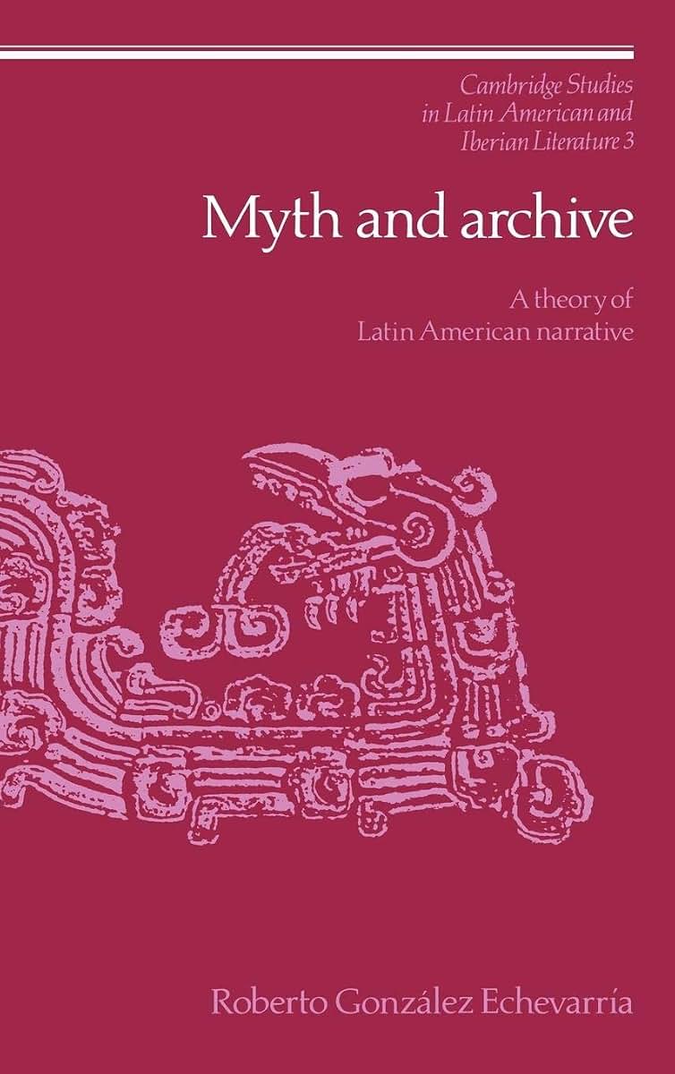 Myth and Archive: A Theory of Latin American Narrative (Cambridge Studies in Latin American and Iberian Literature, Series Number 3)