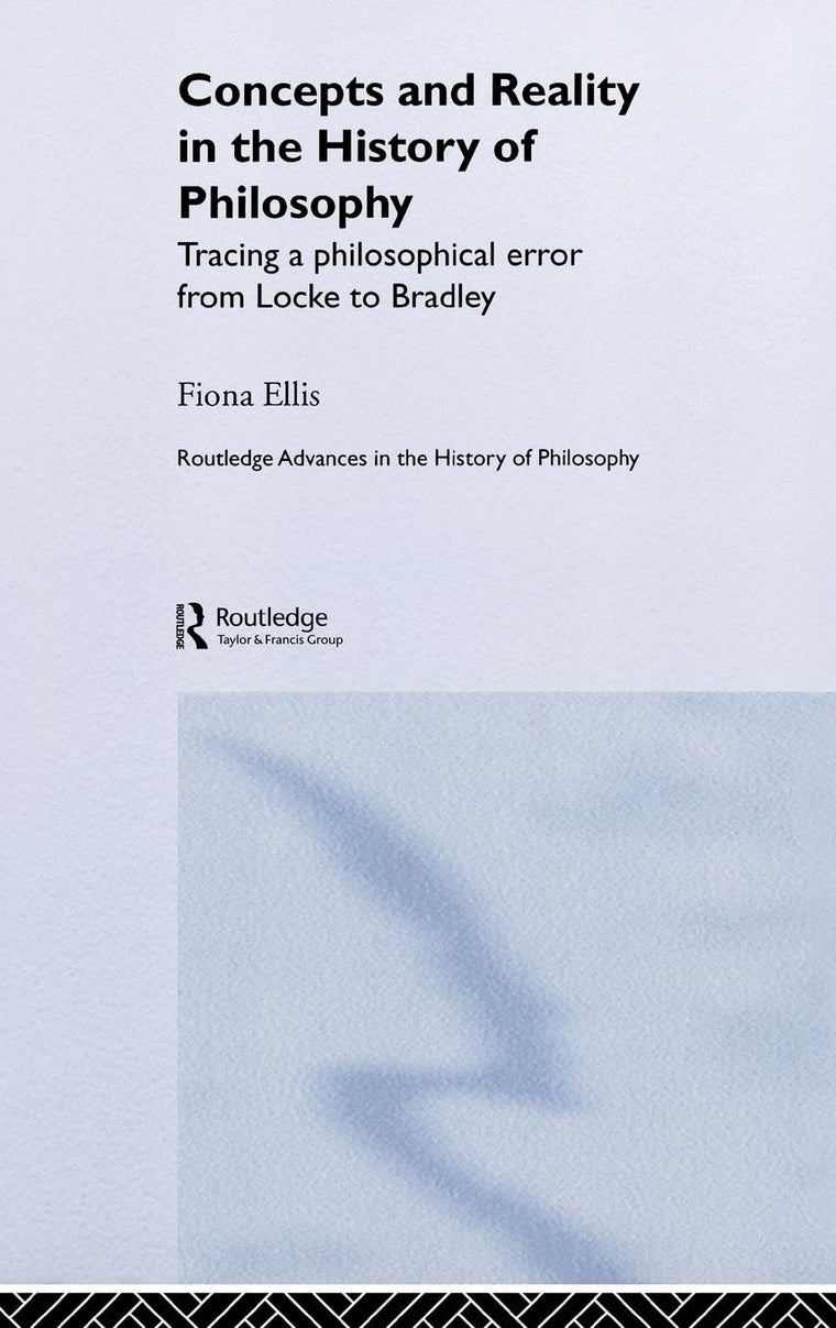 Concepts and Reality in the History of Philosophy: Tracing a Philosophical Error from Locke to Bradley (Routledge Advances in the History of Philosophy)
