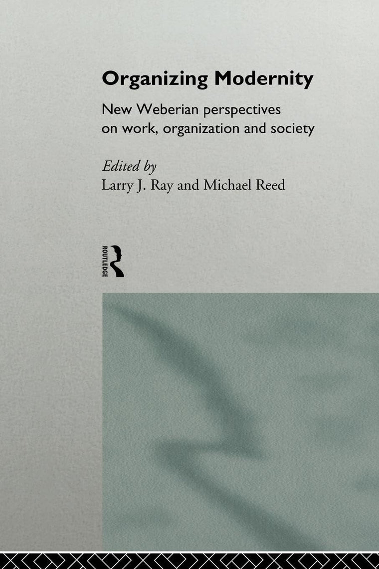 Organizing Modernity: New Weberian Perspectives on Work, Organization and Society
